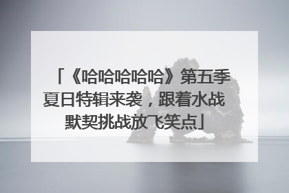 《哈哈哈哈哈》第五季夏日特辑来袭，跟着水战默契挑战放飞笑点
