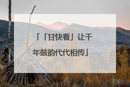 「甘快看」让千年鼓韵代代相传