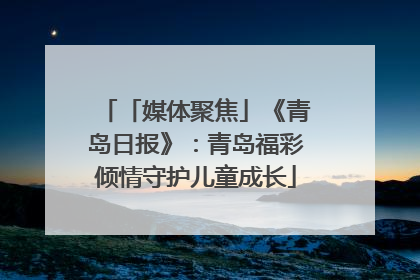 「媒体聚焦」《青岛日报》：青岛福彩倾情守护儿童成长