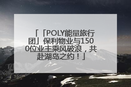 「POLY能量旅行团」保利物业与1500位业主乘风破浪，共赴湖岛之约！