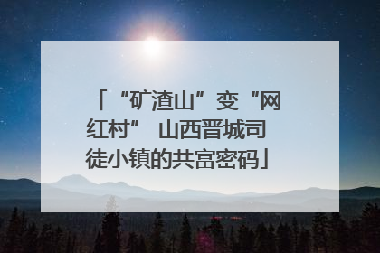“矿渣山”变“网红村” 山西晋城司徒小镇的共富密码