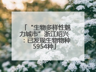 “生物多样性魅力城市”浙江绍兴：已发现生物物种5954种