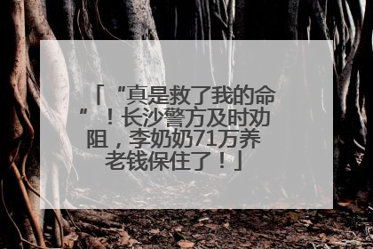“真是救了我的命”！长沙警方及时劝阻，李奶奶71万养老钱保住了！