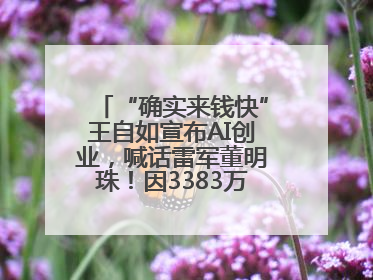 “确实来钱快”王自如宣布AI创业，喊话雷军董明珠！因3383万元案款仍被限消