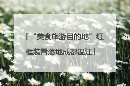 “美食旅游目的地”红框装置落地成都温江