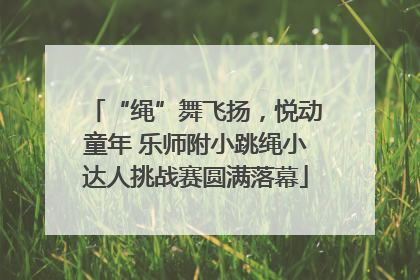 “绳”舞飞扬，悦动童年 乐师附小跳绳小达人挑战赛圆满落幕