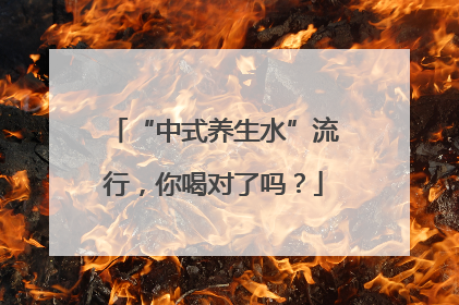 “中式养生水”流行，你喝对了吗？