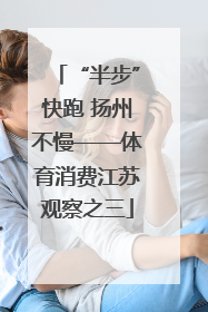 “半步”快跑 扬州不慢——体育消费江苏观察之三