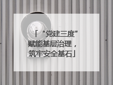 “党建三度”赋能基层治理，筑牢安全基石