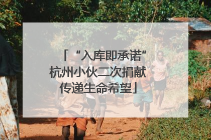 “入库即承诺”杭州小伙二次捐献传递生命希望