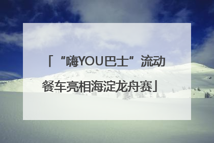 “嗨YOU巴士”流动餐车亮相海淀龙舟赛