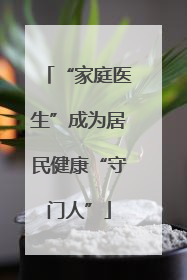 “家庭医生”成为居民健康“守门人”