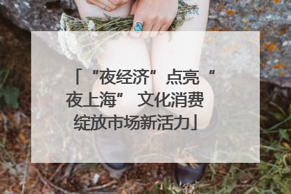 “夜经济”点亮“夜上海” 文化消费绽放市场新活力