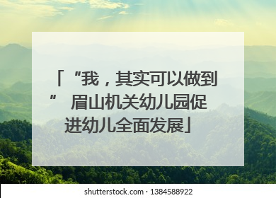 “我，其实可以做到” 眉山机关幼儿园促进幼儿全面发展