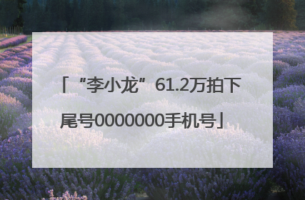 “李小龙”61.2万拍下尾号0000000手机号