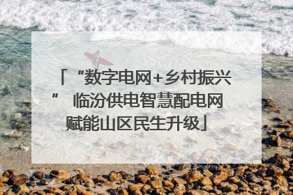 “数字电网+乡村振兴” 临汾供电智慧配电网赋能山区民生升级