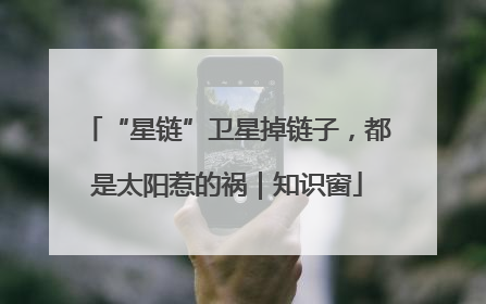 “星链”卫星掉链子，都是太阳惹的祸｜知识窗