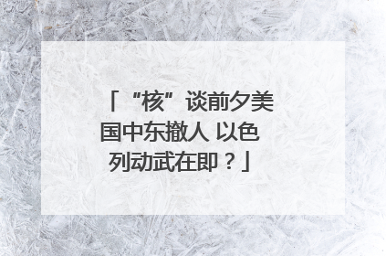 “核”谈前夕美国中东撤人 以色列动武在即？