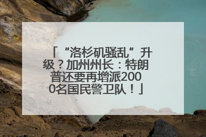 “洛杉矶骚乱”升级？加州州长：特朗普还要再增派2000名国民警卫队！