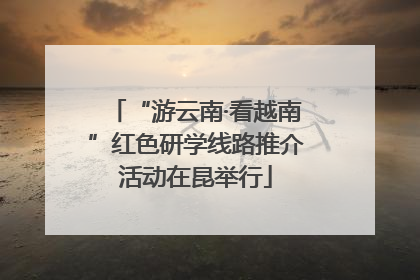 “游云南·看越南”红色研学线路推介活动在昆举行