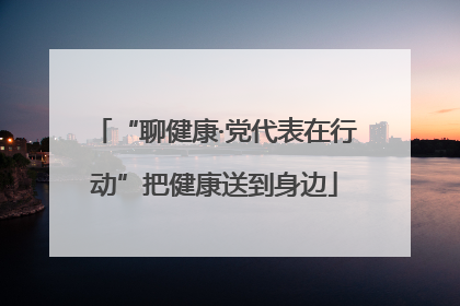 “聊健康·党代表在行动”把健康送到身边