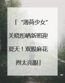 “薄荷少女”关晓彤晒新照迎夏天！双股麻花辫太亮眼