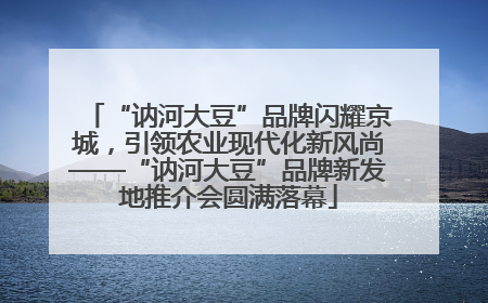 “讷河大豆”品牌闪耀京城，引领农业现代化新风尚——“讷河大豆”品牌新发地推介会圆满落幕