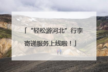 “轻松游河北”行李寄递服务上线啦！