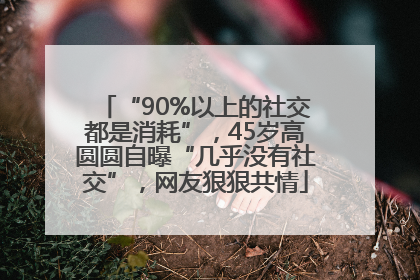 “90%以上的社交都是消耗”，45岁高圆圆自曝“几乎没有社交”，网友狠狠共情