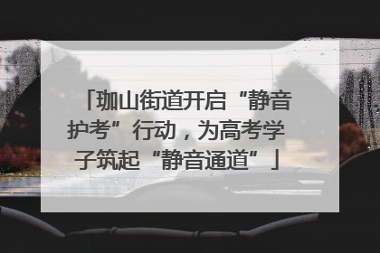 珈山街道开启“静音护考”行动，为高考学子筑起“静音通道”