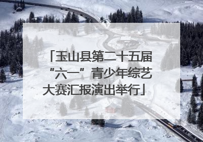 玉山县第二十五届“六一”青少年综艺大赛汇报演出举行
