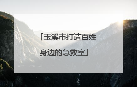 玉溪市打造百姓身边的急救室