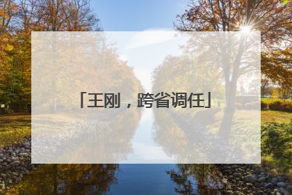 王刚，跨省调任