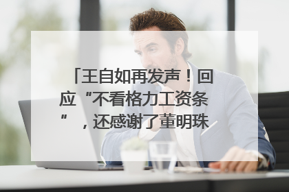 王自如再发声！回应“不看格力工资条”，还感谢了董明珠和雷军｜热财经