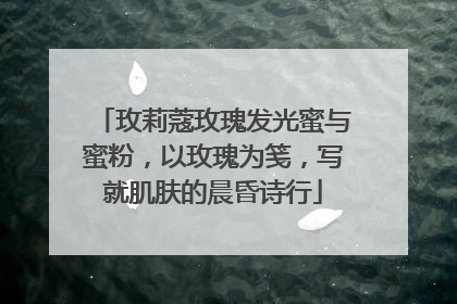 玫莉蔻玫瑰发光蜜与蜜粉，以玫瑰为笺，写就肌肤的晨昏诗行