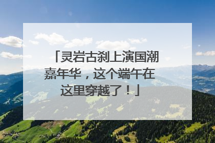 灵岩古刹上演国潮嘉年华，这个端午在这里穿越了！