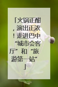 火锅正酣，演出正浓！走进巴中“城市会客厅”和“旅游第一站”