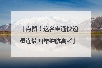 点赞！这名申通快递员连续四年护航高考