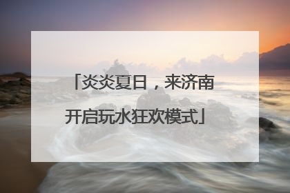 炎炎夏日，来济南开启玩水狂欢模式