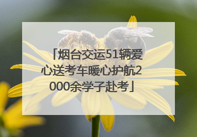 烟台交运51辆爱心送考车暖心护航2000余学子赴考