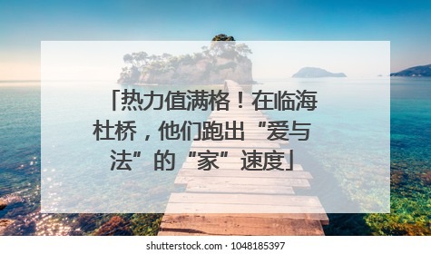 热力值满格！在临海杜桥，他们跑出“爱与法”的“家”速度
