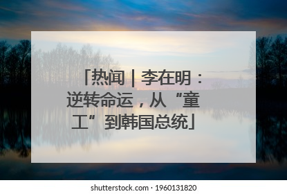热闻｜李在明：逆转命运，从“童工”到韩国总统