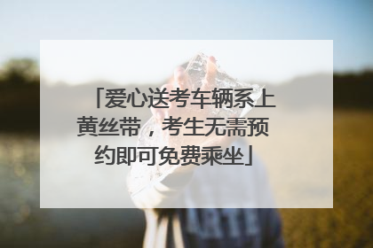 爱心送考车辆系上黄丝带，考生无需预约即可免费乘坐