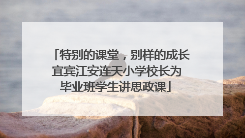 特别的课堂，别样的成长 宜宾江安连天小学校长为毕业班学生讲思政课