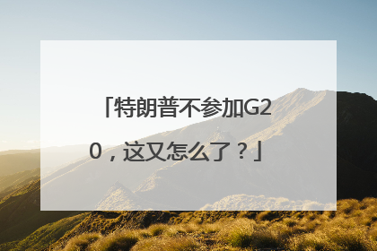 特朗普不参加G20，这又怎么了？