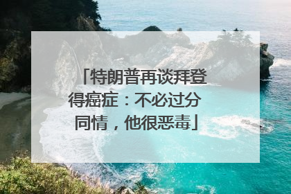 特朗普再谈拜登得癌症：不必过分同情，他很恶毒