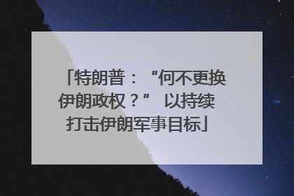 特朗普：“何不更换伊朗政权？” 以持续打击伊朗军事目标