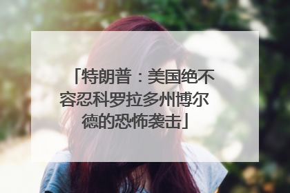 特朗普：美国绝不容忍科罗拉多州博尔德的恐怖袭击