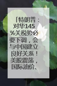 特朗普：对华145%关税势必要下调，会与中国建立良好关系！美股震荡，国际油价、金价齐涨！关税比商品还贵，美企业主很忧心……