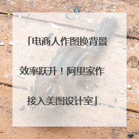 电商人作图换背景效率跃升！阿里家作接入美图设计室